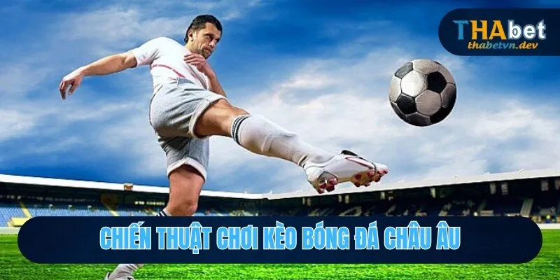 Kèo Bóng Đá Châu Âu - Ưu Tiên Số 1 Của Các Cược Thủ Thabet 2026 4 Lựa chọn kèo bóng đá